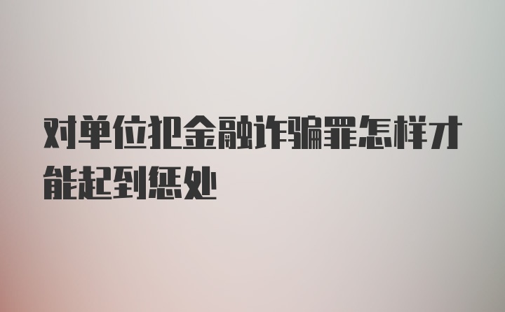 对单位犯金融诈骗罪怎样才能起到惩处