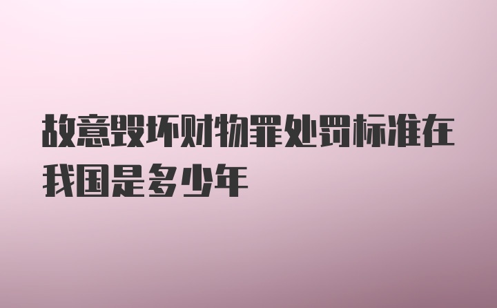 故意毁坏财物罪处罚标准在我国是多少年