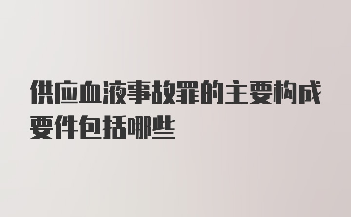 供应血液事故罪的主要构成要件包括哪些