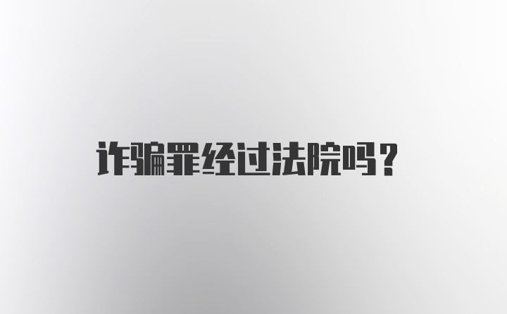 诈骗罪经过法院吗?