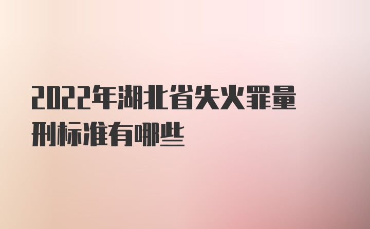 2022年湖北省失火罪量刑标准有哪些