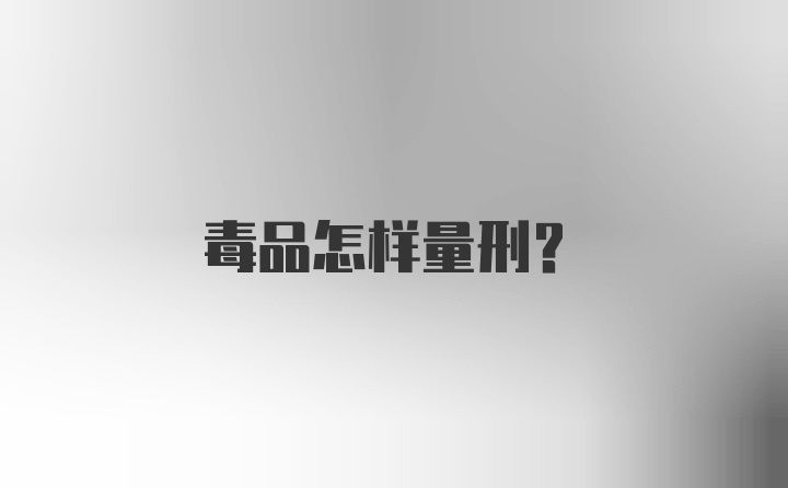 毒品怎样量刑？