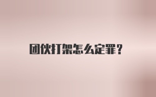 团伙打架怎么定罪？