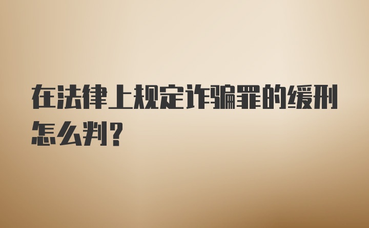 在法律上规定诈骗罪的缓刑怎么判？