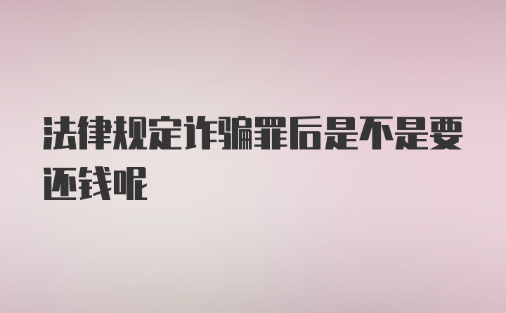 法律规定诈骗罪后是不是要还钱呢