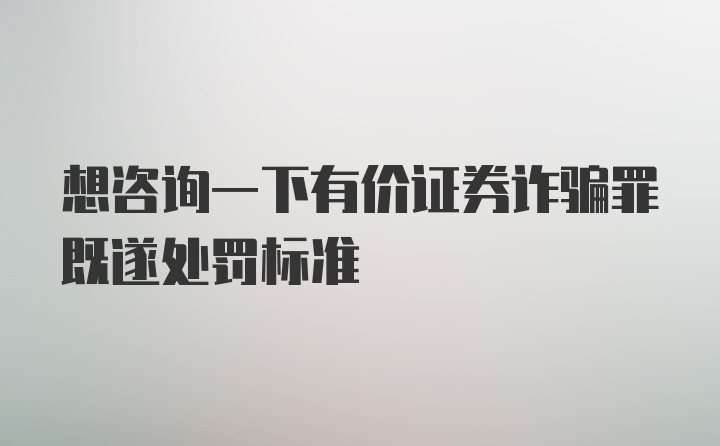 想咨询一下有价证券诈骗罪既遂处罚标准