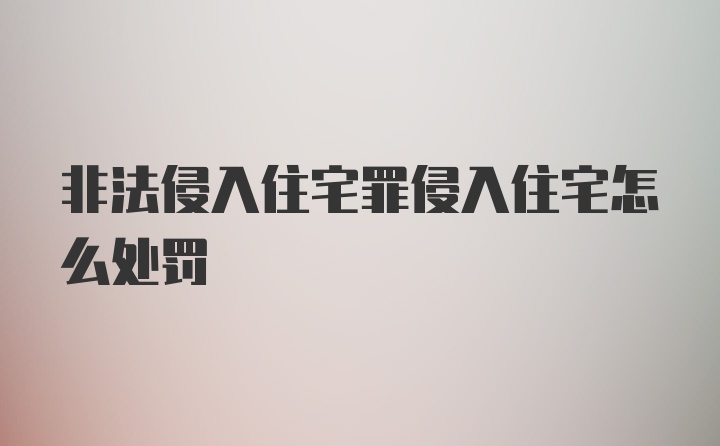 非法侵入住宅罪侵入住宅怎么处罚