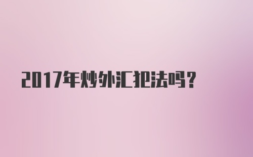 2017年炒外汇犯法吗？