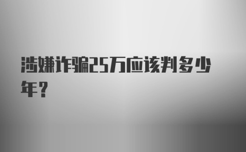 涉嫌诈骗25万应该判多少年？