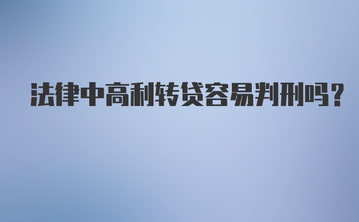 法律中高利转贷容易判刑吗？