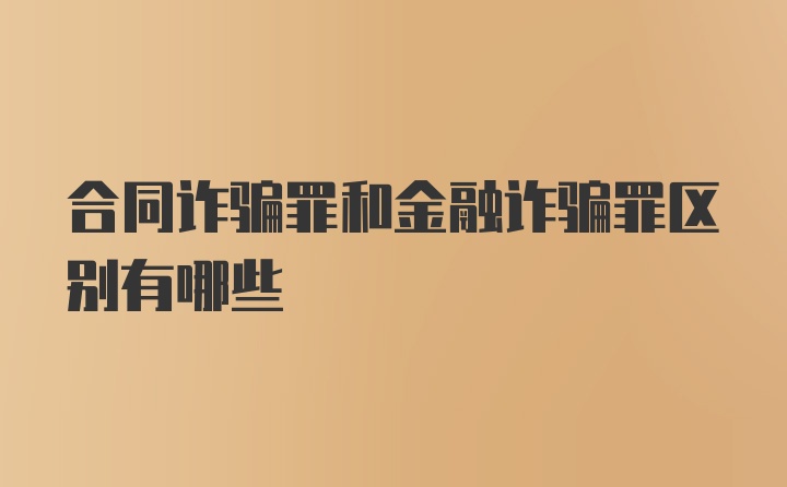 合同诈骗罪和金融诈骗罪区别有哪些