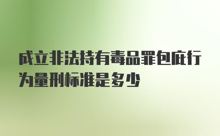 成立非法持有毒品罪包庇行为量刑标准是多少