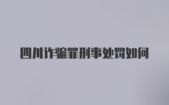 四川诈骗罪刑事处罚如何