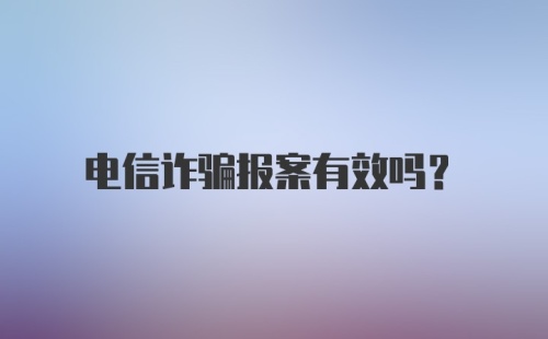 电信诈骗报案有效吗？