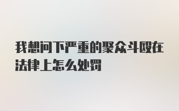 我想问下严重的聚众斗殴在法律上怎么处罚