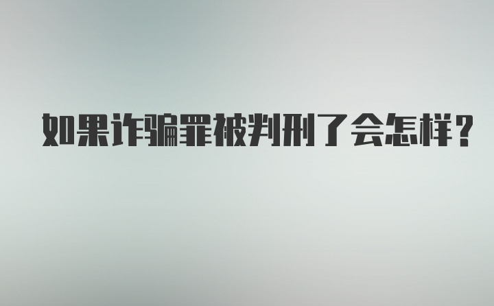 如果诈骗罪被判刑了会怎样？