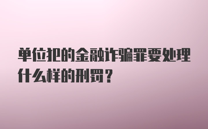 单位犯的金融诈骗罪要处理什么样的刑罚？