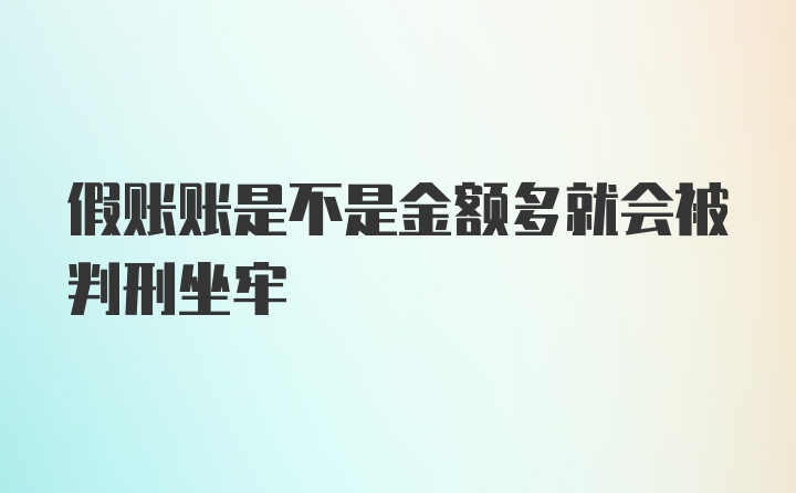 假账账是不是金额多就会被判刑坐牢