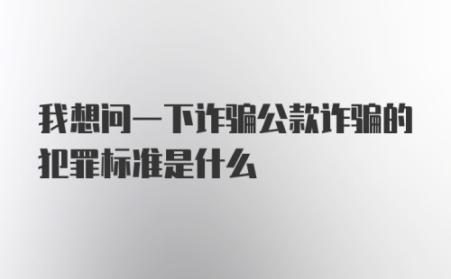 我想问一下诈骗公款诈骗的犯罪标准是什么