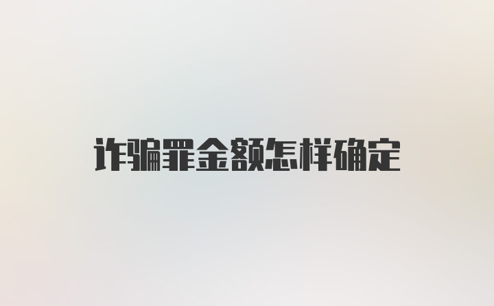 诈骗罪金额怎样确定