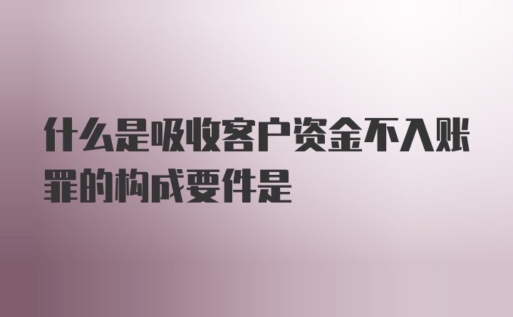 什么是吸收客户资金不入账罪的构成要件是