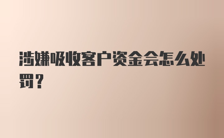 涉嫌吸收客户资金会怎么处罚?