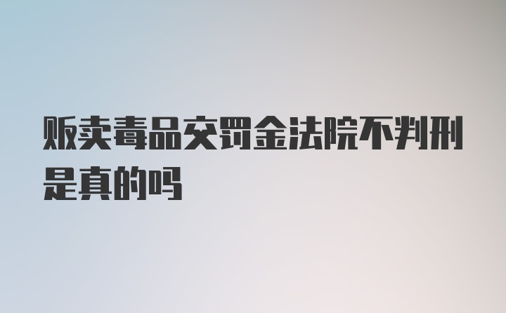 贩卖毒品交罚金法院不判刑是真的吗