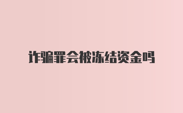 诈骗罪会被冻结资金吗