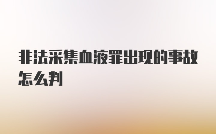 非法采集血液罪出现的事故怎么判