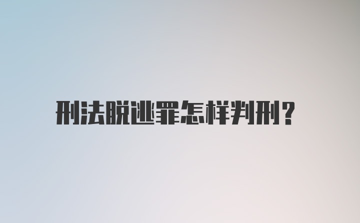 刑法脱逃罪怎样判刑？