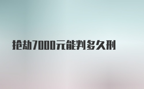 抢劫7000元能判多久刑