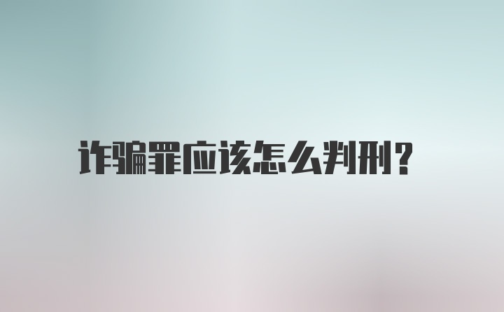 诈骗罪应该怎么判刑？