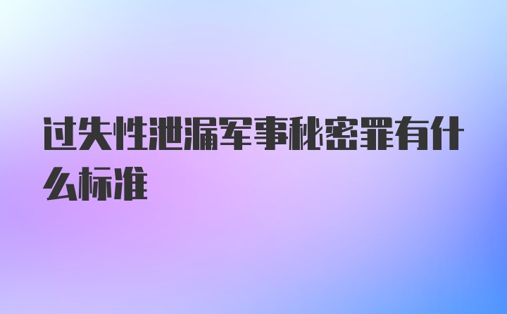 过失性泄漏军事秘密罪有什么标准