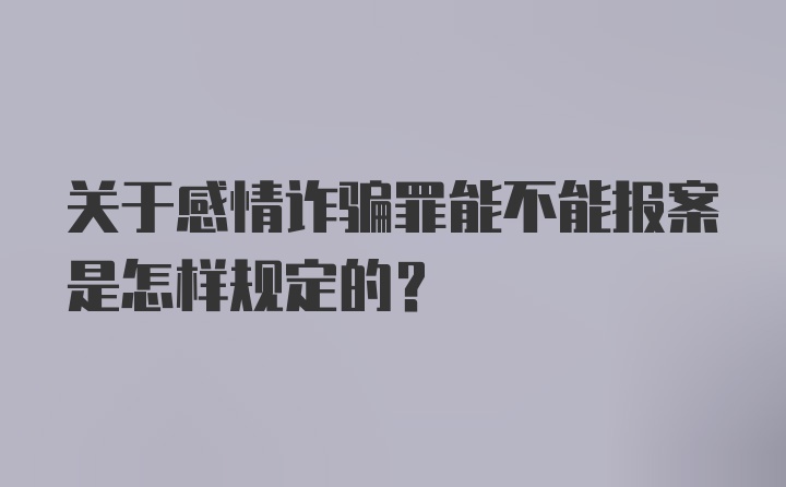 关于感情诈骗罪能不能报案是怎样规定的？