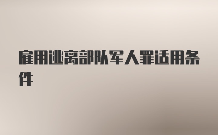 雇用逃离部队军人罪适用条件