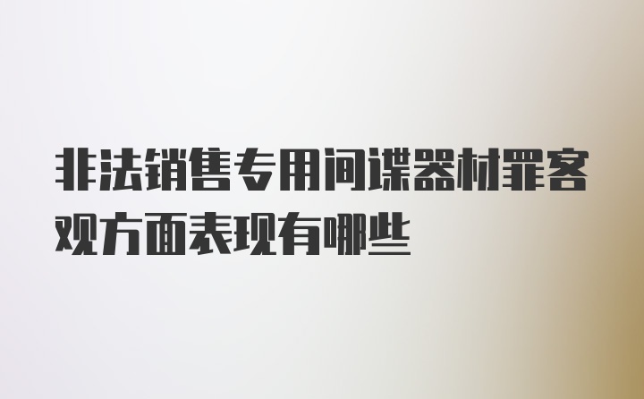 非法销售专用间谍器材罪客观方面表现有哪些