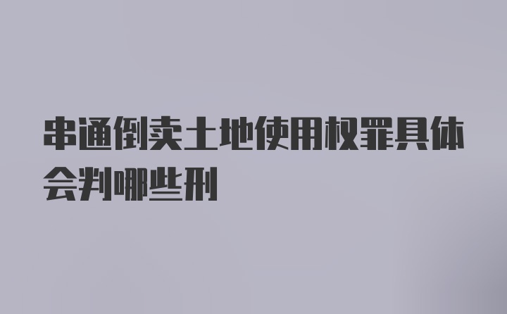 串通倒卖土地使用权罪具体会判哪些刑