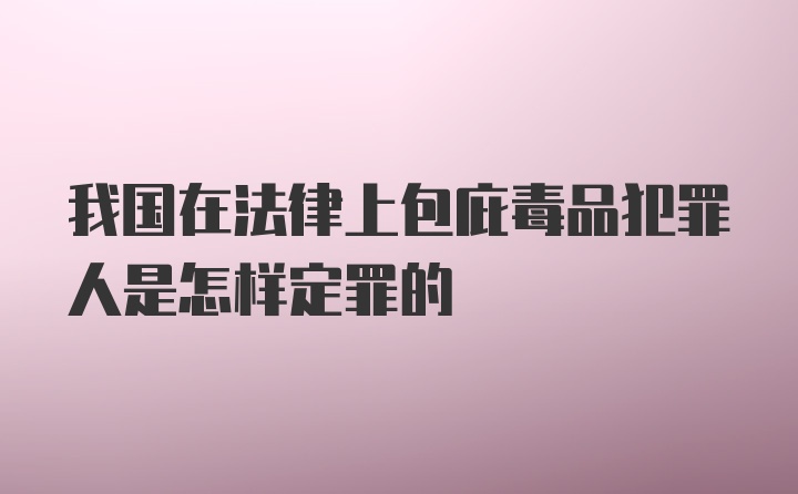 我国在法律上包庇毒品犯罪人是怎样定罪的