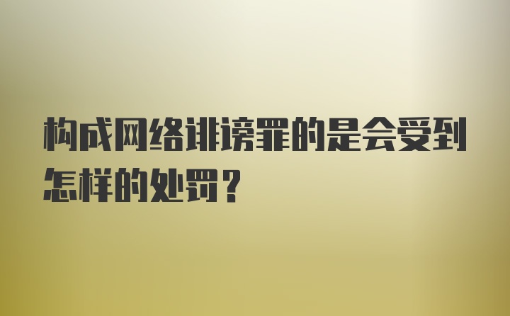 构成网络诽谤罪的是会受到怎样的处罚？