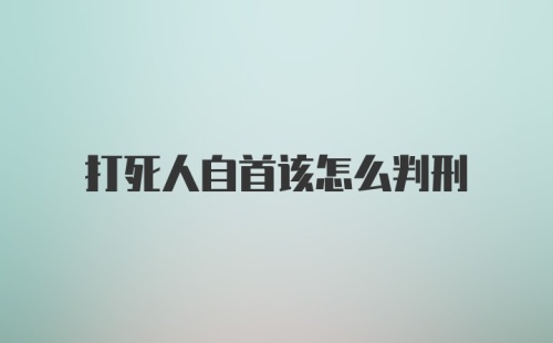 打死人自首该怎么判刑