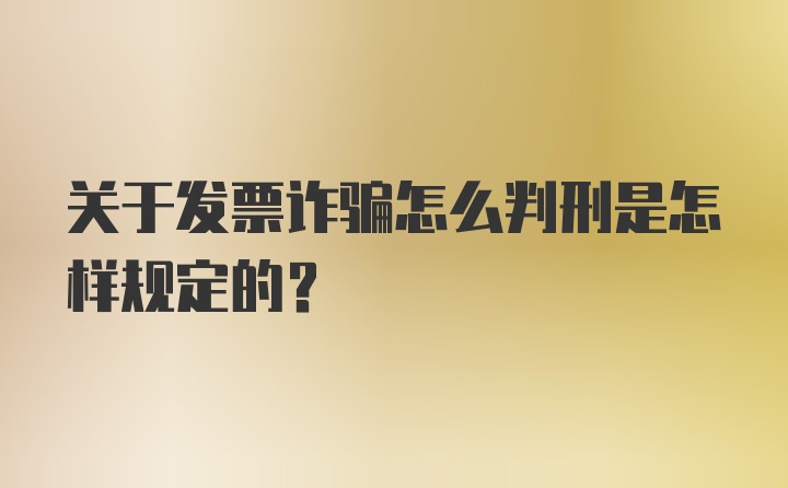 关于发票诈骗怎么判刑是怎样规定的？