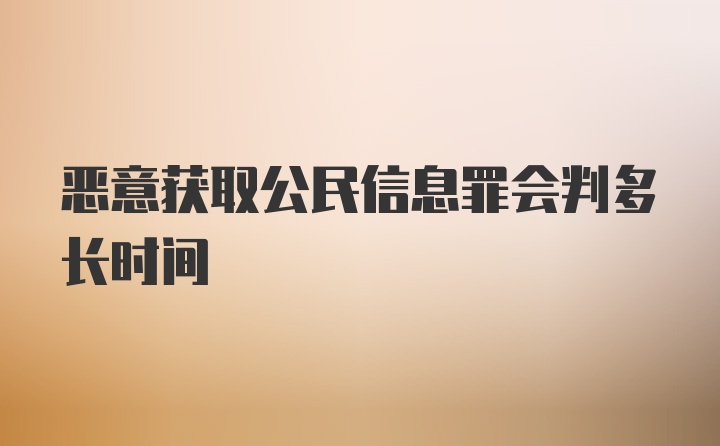 恶意获取公民信息罪会判多长时间