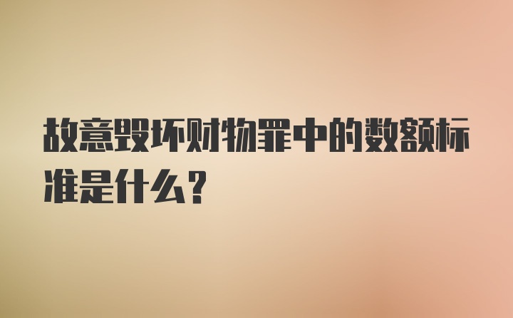 故意毁坏财物罪中的数额标准是什么？