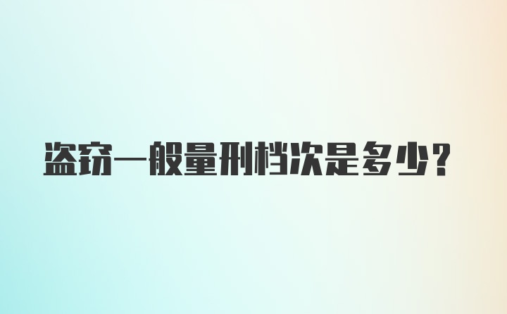 盗窃一般量刑档次是多少？