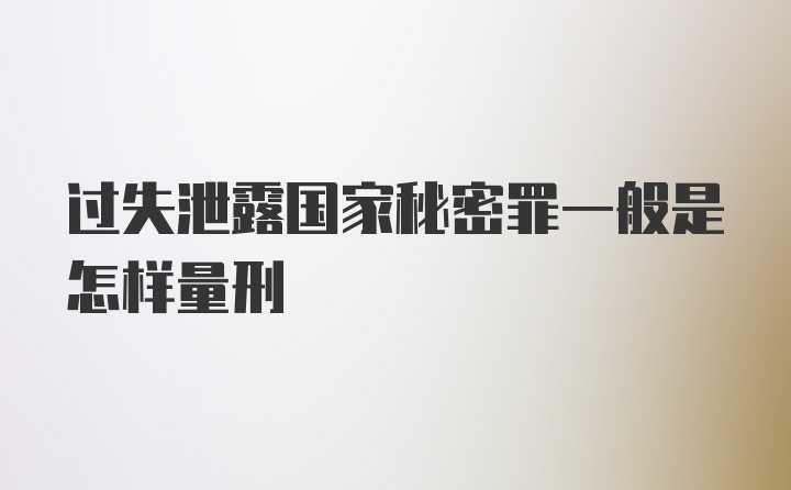 过失泄露国家秘密罪一般是怎样量刑