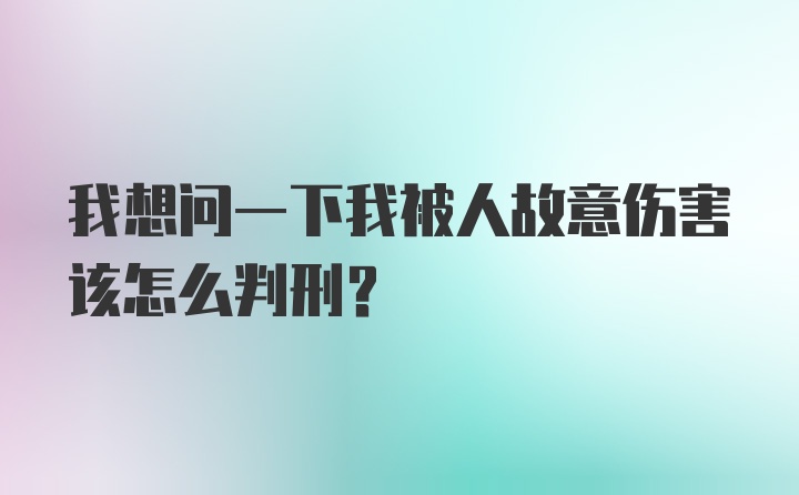 我想问一下我被人故意伤害该怎么判刑？