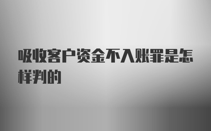 吸收客户资金不入账罪是怎样判的