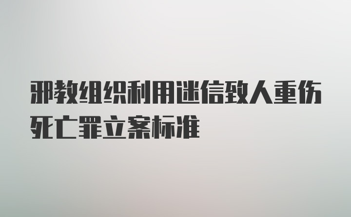 邪教组织利用迷信致人重伤死亡罪立案标准