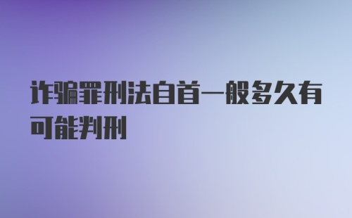 诈骗罪刑法自首一般多久有可能判刑