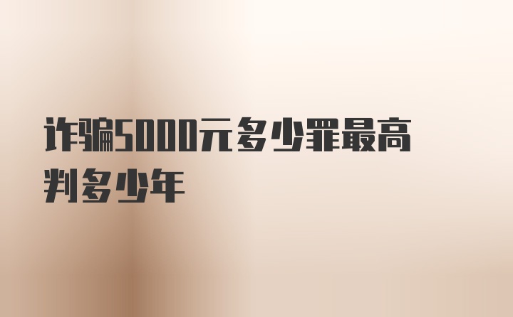 诈骗5000元多少罪最高判多少年